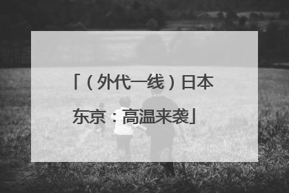 （外代一线）日本东京：高温来袭