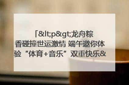 <p>龙舟粽香碰撞世运激情 端午邀你体验“体育+音乐”双重快乐</p><p>——成都世运会“跟着赛事去旅行”武侯站即将启幕</p>
