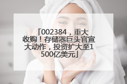 002384，重大收购！存储器巨头官宣大动作，投资扩大至1500亿美元