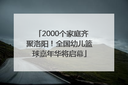 2000个家庭齐聚洛阳！全国幼儿篮球嘉年华将启幕