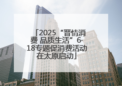 2025“晋情消费 品质生活”6·18专题促消费活动在太原启动