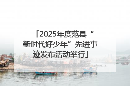 2025年度范县“新时代好少年”先进事迹发布活动举行