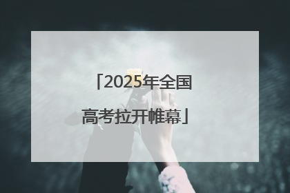 2025年全国高考拉开帷幕