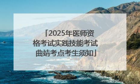 2025年医师资格考试实践技能考试曲靖考点考生须知