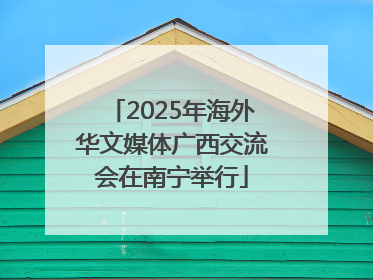 2025年海外华文媒体广西交流会在南宁举行