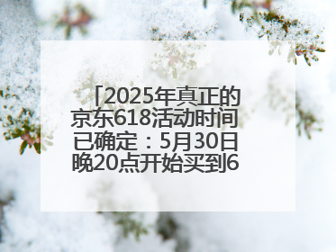 2025年真正的京东618活动时间已确定：5月30日晚20点开始买到6月18日结束优惠力度最大最便宜！