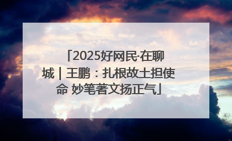 2025好网民·在聊城｜王鹏：扎根故土担使命 妙笔著文扬正气