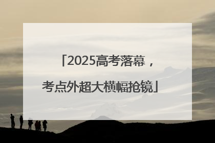 2025高考落幕，考点外超大横幅抢镜