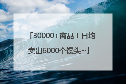 30000+商品！日均卖出6000个馒头~