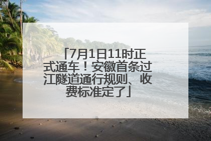 7月1日11时正式通车！安徽首条过江隧道通行规则、收费标准定了