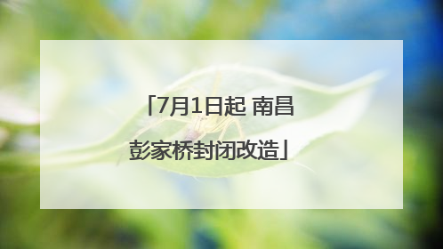 7月1日起 南昌彭家桥封闭改造