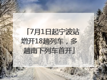 7月1日起宁波站增开18趟列车，多趟南下列车首开
