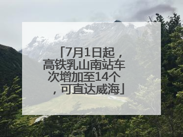 7月1日起，高铁乳山南站车次增加至14个，可直达威海