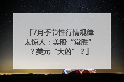 7月季节性行情规律太惊人：美股“常胜”？美元“大凶”？