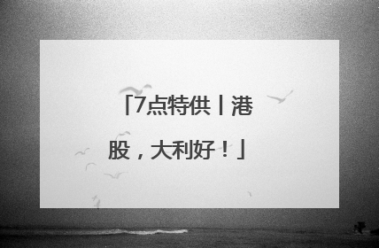 7点特供丨港股，大利好！