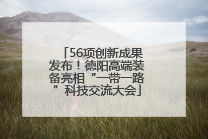 56项创新成果发布！德阳高端装备亮相“一带一路”科技交流大会