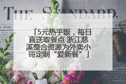 5元热乎饭，每日直送取餐点 浙江慈溪整合资源为外卖小哥定制“爱新餐”