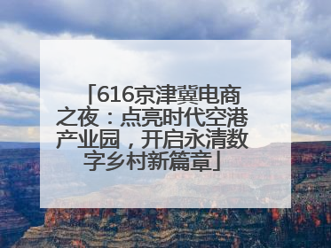616京津冀电商之夜：点亮时代空港产业园，开启永清数字乡村新篇章