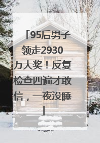 95后男子领走2930万大奖！反复检查四遍才敢信，一夜没睡