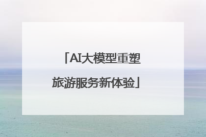 AI大模型重塑旅游服务新体验