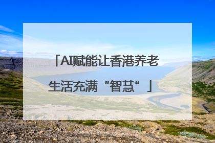 AI赋能让香港养老生活充满“智慧”