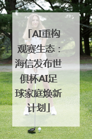 AI重构观赛生态：海信发布世俱杯AI足球家庭焕新计划