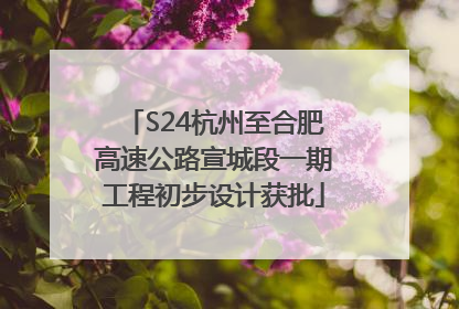 S24杭州至合肥高速公路宣城段一期工程初步设计获批