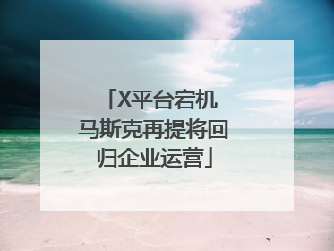 X平台宕机 马斯克再提将回归企业运营