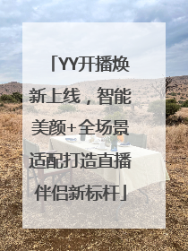 YY开播焕新上线，智能美颜+全场景适配打造直播伴侣新标杆