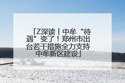 Z深读丨中牟“待遇”变了！郑州市出台若干措施全力支持中牟新区建设