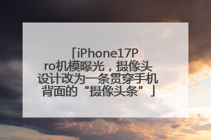 iPhone17Pro机模曝光，摄像头设计改为一条贯穿手机背面的“摄像头条”